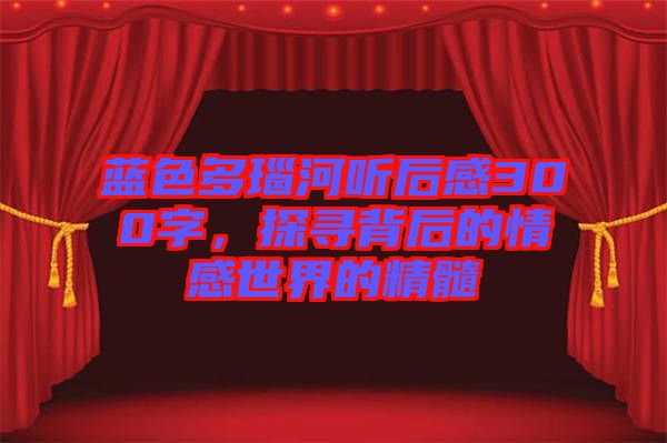 藍(lán)色多瑙河聽后感300字，探尋背后的情感世界的精髓