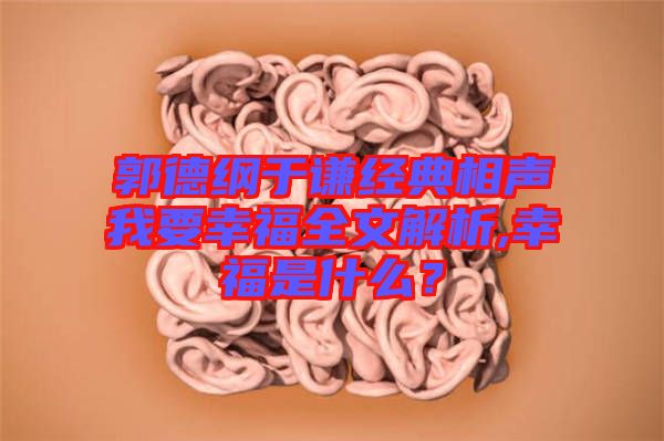 郭德綱于謙經(jīng)典相聲我要幸福全文解析,幸福是什么？