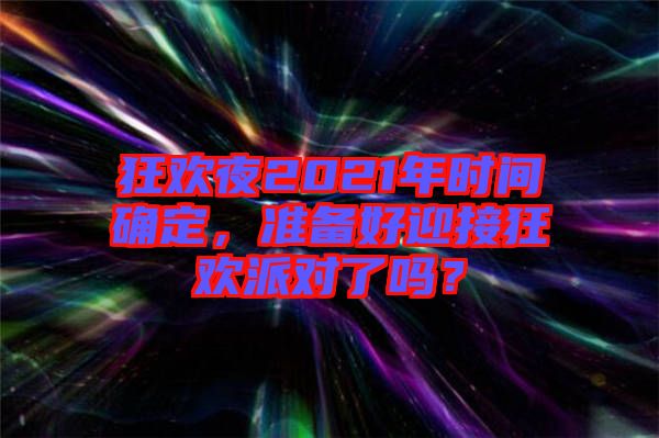 狂歡夜2021年時(shí)間確定，準(zhǔn)備好迎接狂歡派對(duì)了嗎？
