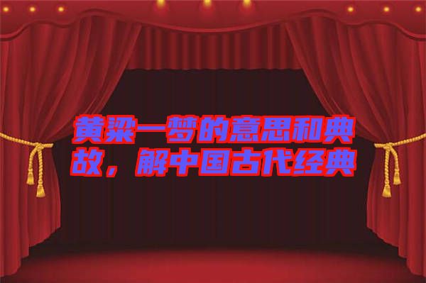 黃粱一夢(mèng)的意思和典故，解中國(guó)古代經(jīng)典