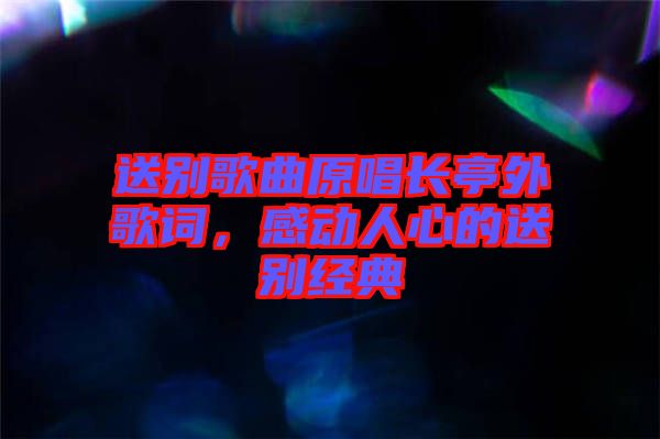 送別歌曲原唱長亭外歌詞，感動人心的送別經(jīng)典
