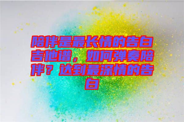 陪伴是最長(zhǎng)情的告白吉他譜，如何彈奏陪伴？達(dá)到最深情的告白