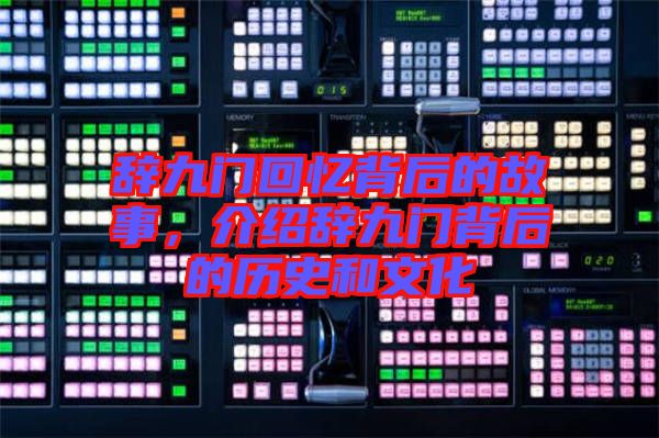 辭九門回憶背后的故事，介紹辭九門背后的歷史和文化