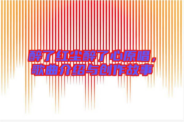 醉了紅塵醉了心原唱，歌曲介紹與創(chuàng)作故事