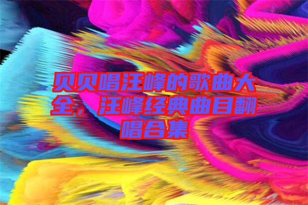 貝貝唱汪峰的歌曲大全，汪峰經(jīng)典曲目翻唱合集