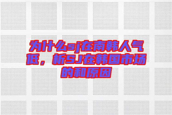 為什么sj在南韓人氣低，析SJ在韓國市場的和原因