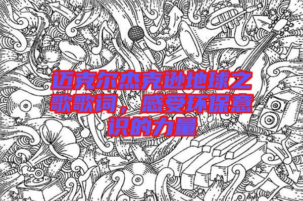 邁克爾杰克遜地球之歌歌詞，感受環(huán)保意識的力量