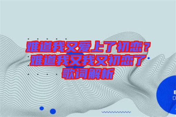 難道我又愛上了初戀？難道我又我又初戀了歌詞解析