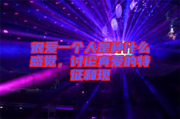 很愛(ài)一個(gè)人是種什么感覺(jué)，討論真愛(ài)的特征和現(xiàn)