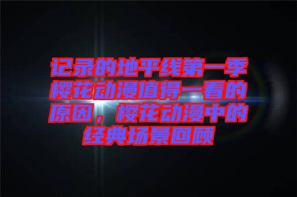 記錄的地平線第一季櫻花動漫值得一看的原因，櫻花動漫中的經(jīng)典場景回顧