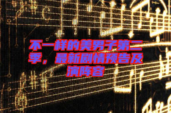 不一樣的美男子第二季，最新劇情預(yù)告及演陣容