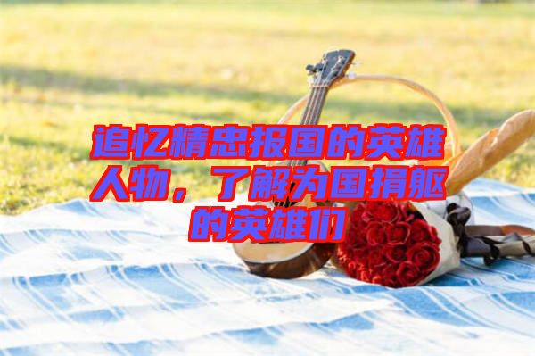 追憶精忠報(bào)國的英雄人物，了解為國捐軀的英雄們