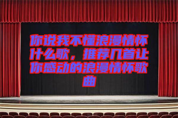你說我不懂浪漫情懷什么歌，推薦幾首讓你感動(dòng)的浪漫情懷歌曲