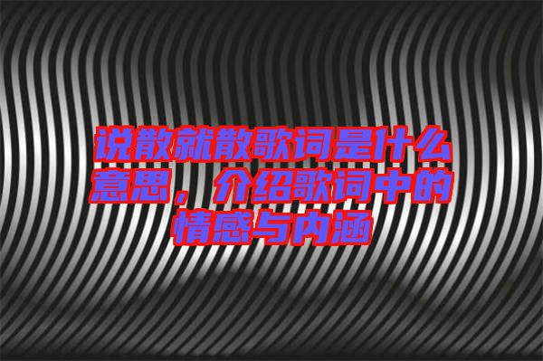 說散就散歌詞是什么意思，介紹歌詞中的情感與內(nèi)涵