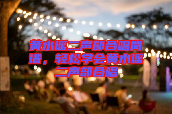 黃水謠二聲部合唱簡譜，輕松學(xué)會黃水謠二聲部合唱