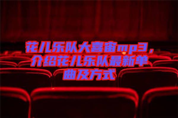 花兒樂隊大喜宙mp3，介紹花兒樂隊最新單曲及方式