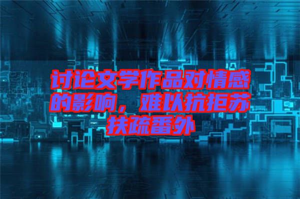 討論文學(xué)作品對情感的影響，難以抗拒蘇扶疏番外