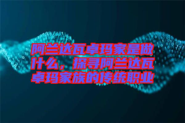 阿蘭達(dá)瓦卓瑪家是做什么，探尋阿蘭達(dá)瓦卓瑪家族的傳統(tǒng)職業(yè)