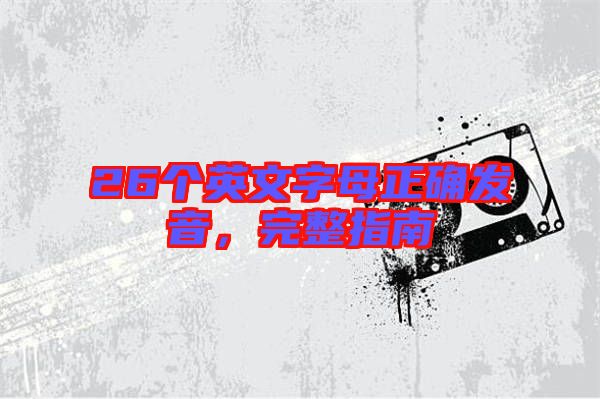 26個(gè)英文字母正確發(fā)音，完整指南