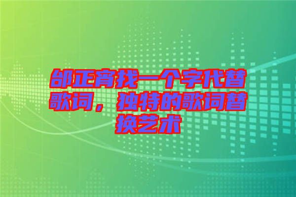 邰正宵找一個字代替歌詞，獨特的歌詞替換藝術(shù)