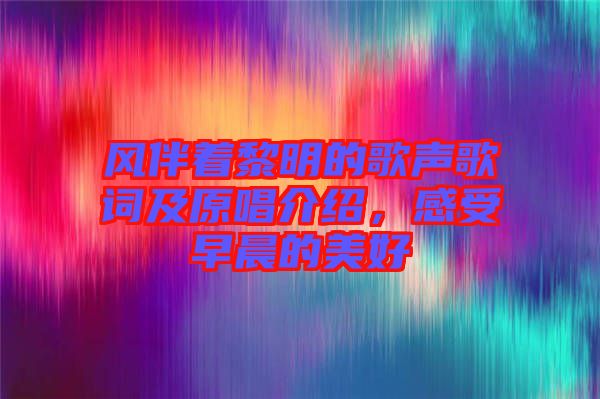 風(fēng)伴著黎明的歌聲歌詞及原唱介紹，感受早晨的美好