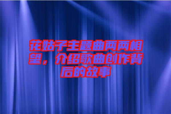 花姑子主題曲兩兩相望，介紹歌曲創(chuàng)作背后的故事
