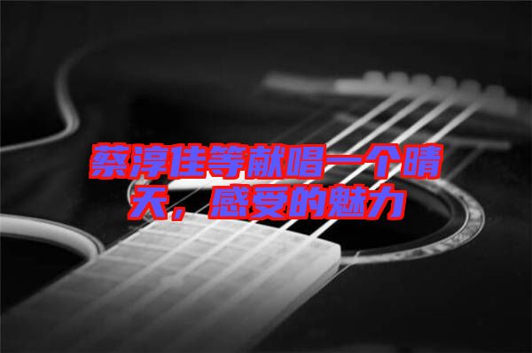 蔡淳佳等獻(xiàn)唱一個(gè)晴天，感受的魅力