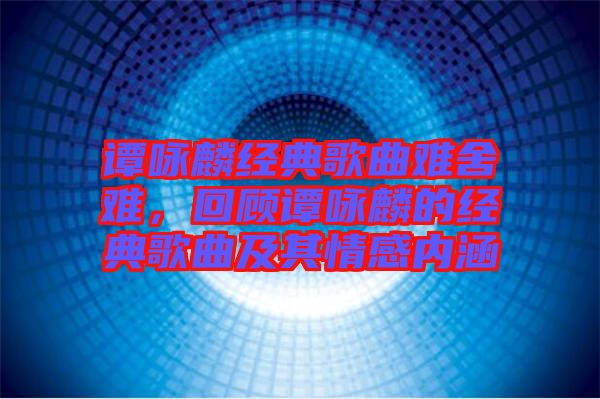 譚詠麟經典歌曲難舍難，回顧譚詠麟的經典歌曲及其情感內涵