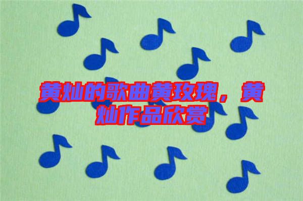 黃燦的歌曲黃玫瑰，黃燦作品欣賞