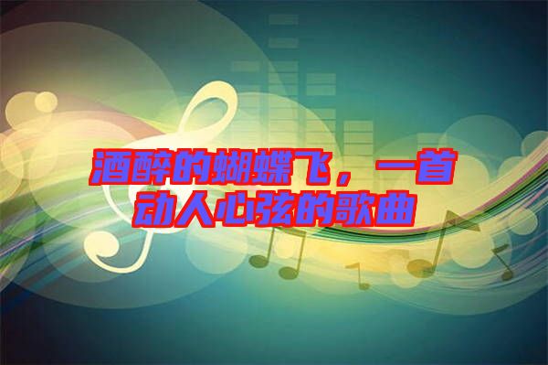 酒醉的蝴蝶飛，一首動(dòng)人心弦的歌曲