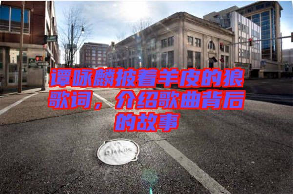 譚詠麟披著羊皮的狼歌詞，介紹歌曲背后的故事