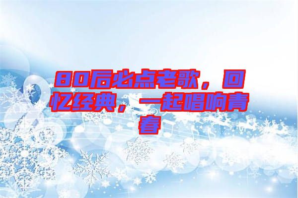 80后必點(diǎn)老歌，回憶經(jīng)典，一起唱響青春