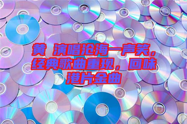 黃霑演唱滄海一聲笑，經(jīng)典歌曲重現(xiàn)，回味港片金曲