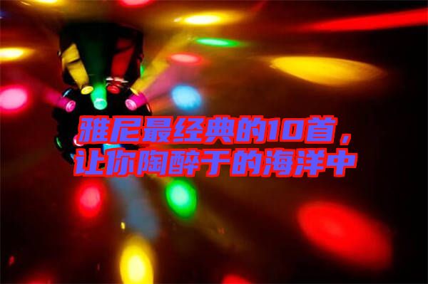 雅尼最經(jīng)典的10首，讓你陶醉于的海洋中