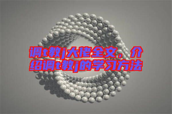 調(diào)t教j大佬全文，介紹調(diào)t教j的學(xué)習(xí)方法