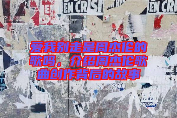 愛我別走是周杰倫的歌嗎，介紹周杰倫歌曲創(chuàng)作背后的故事