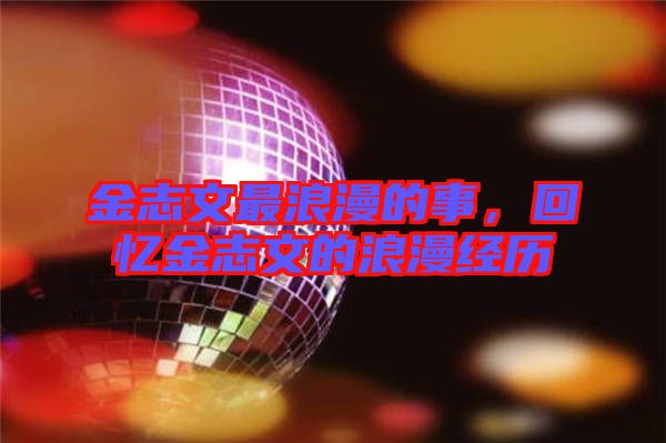 金志文最浪漫的事，回憶金志文的浪漫經歷
