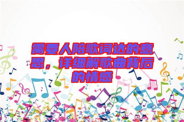 需要人陪歌詞達(dá)的意思，詳細(xì)解歌曲背后的情感