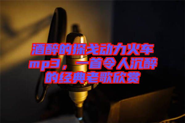 酒醉的探戈動(dòng)力火車mp3，一首令人沉醉的經(jīng)典老歌欣賞