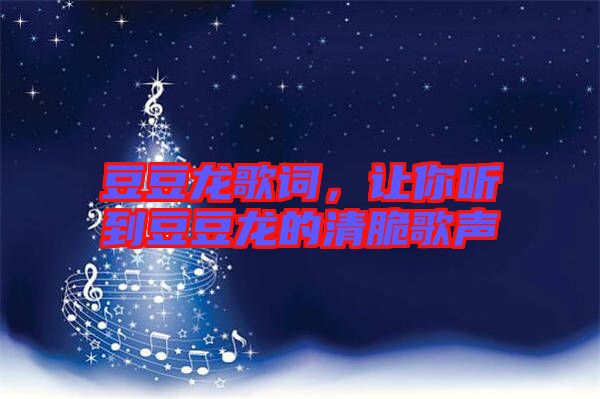 豆豆龍歌詞，讓你聽(tīng)到豆豆龍的清脆歌聲