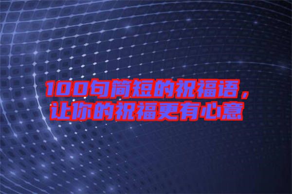 100句簡短的祝福語，讓你的祝福更有心意