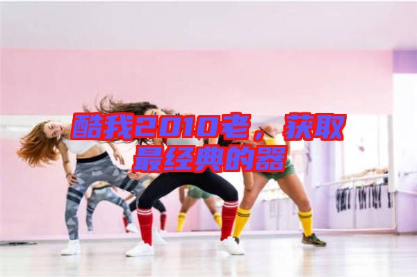 酷我2010老，獲取最經(jīng)典的器
