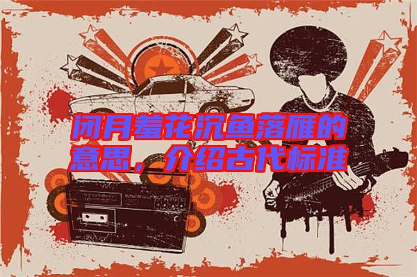 閉月羞花沉魚落雁的意思，介紹古代標(biāo)準(zhǔn)