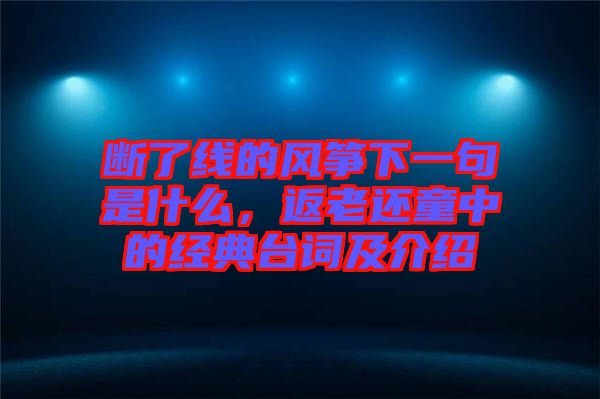 斷了線的風(fēng)箏下一句是什么，返老還童中的經(jīng)典臺(tái)詞及介紹