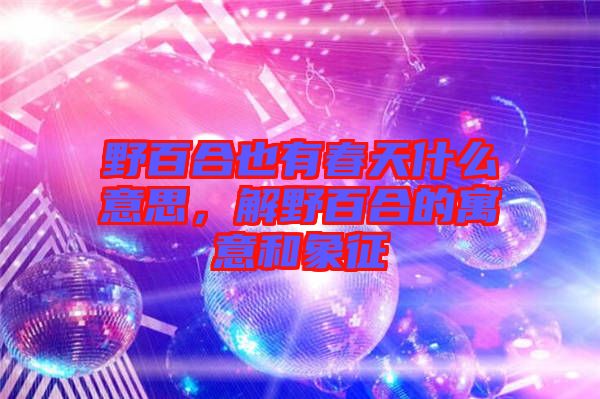 野百合也有春天什么意思，解野百合的寓意和象征