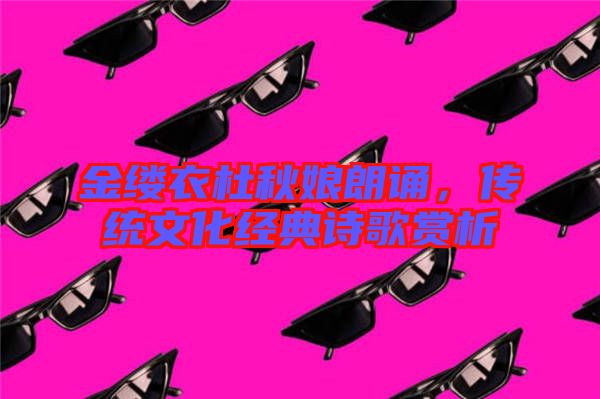 金縷衣杜秋娘朗誦，傳統(tǒng)文化經(jīng)典詩(shī)歌賞析