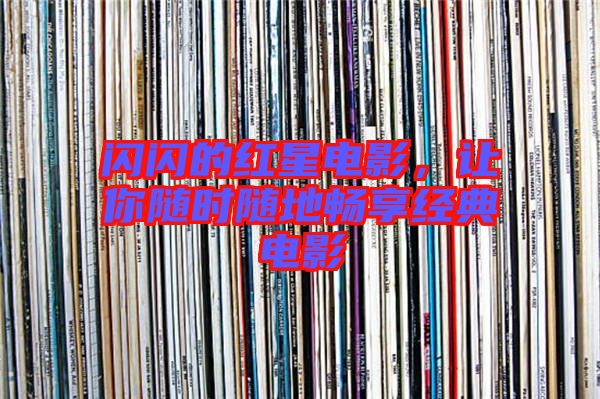 閃閃的紅星電影，讓你隨時隨地暢享經(jīng)典電影