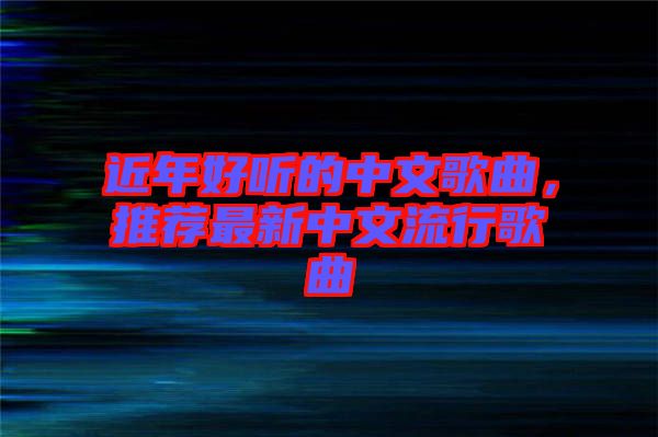 近年好聽的中文歌曲，推薦最新中文流行歌曲