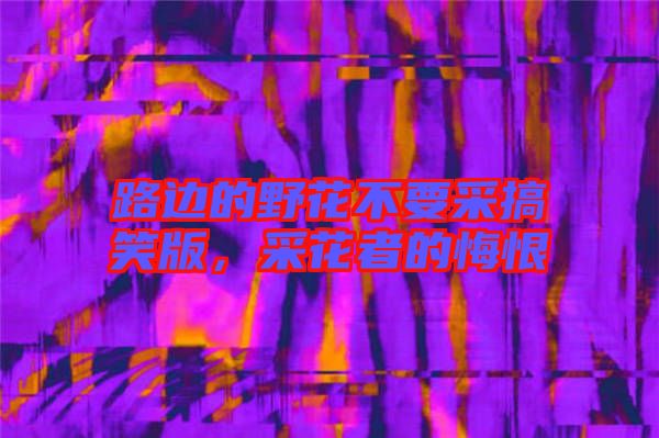 路邊的野花不要采搞笑版，采花者的悔恨