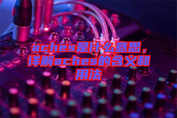 aches是什么意思，詳解aches的含義和用法